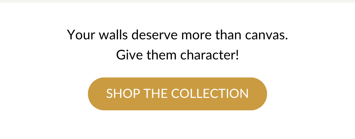 Your walls deserve more than canvas. Give them character! Shop The Collection >
