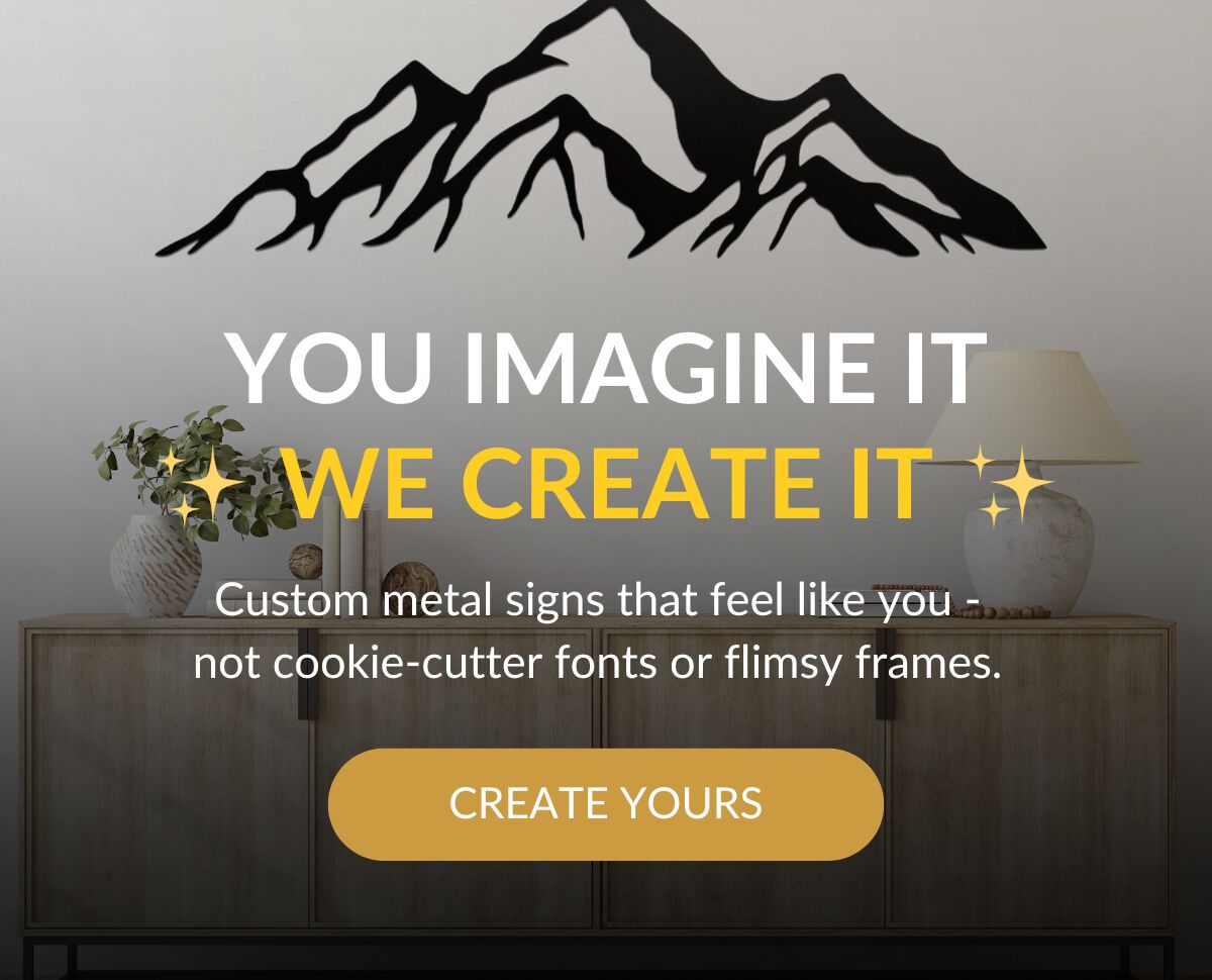 YOU IMAGINE IT WE CREATE IT - Custom metal signs that feel like you - not cookie-cutter fonts or flimsy frames. Create Yours >