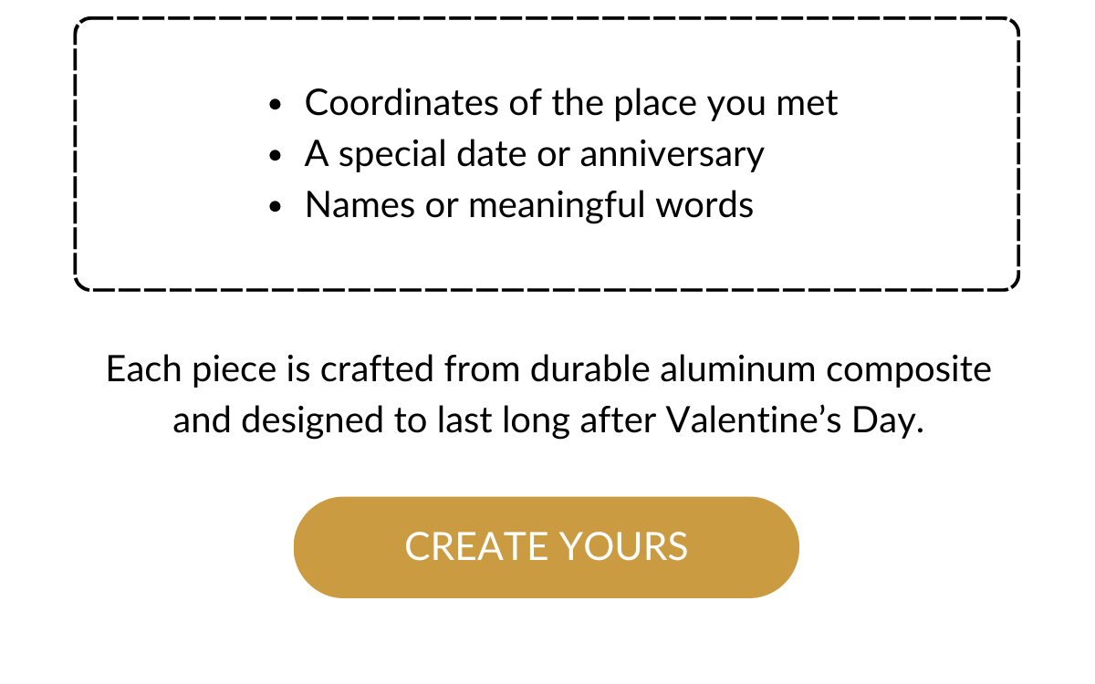 Each piece is crafted from durable aluminum composite and designed to last long after Valentine's Day. Create Yours >