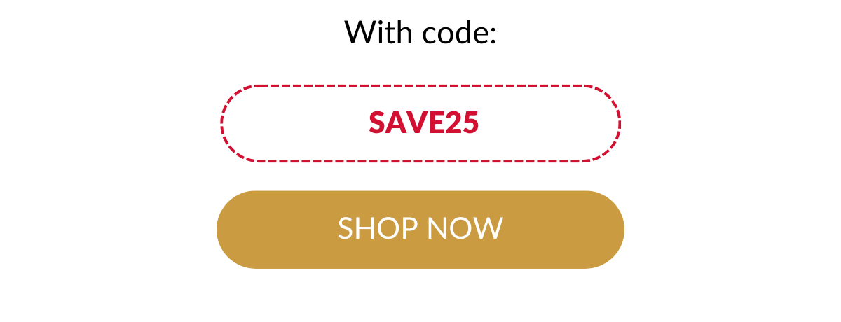 With code: SAVE25. Shop Now >